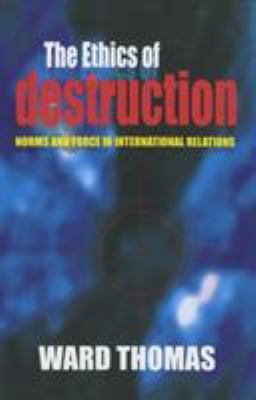 The ethics of destruction : norms and force in international relations