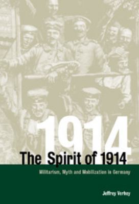 The spirit of 1914 : militarism, myth, and mobilization in Germany