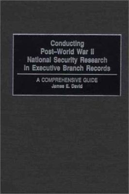 Conducting post-World War II national security research in executive branch records : a comprehensive guide