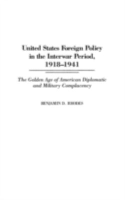 United States foreign policy in the interwar period, 1918-1941 : the golden age of American diplomatic and military complacency