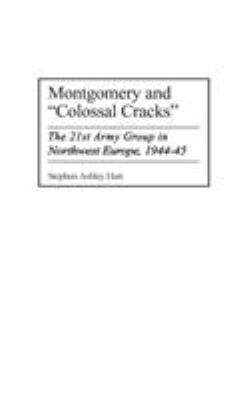 Montgomery and "colossal cracks" : the 21st Army Group in northwest Europe, 1944-45