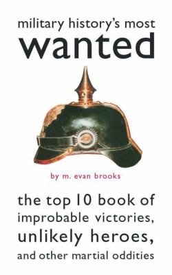 Military history's most wanted : the top 10 book of improbable victories, unlikely heroes, and other martial oddities