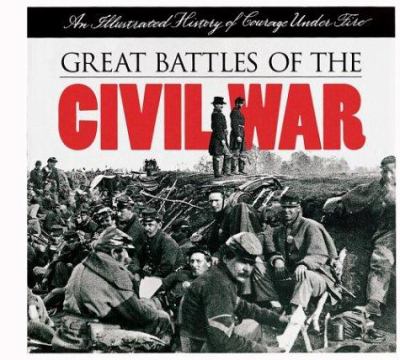 Great battles of the Civil War : an illustrated history of courage under fire