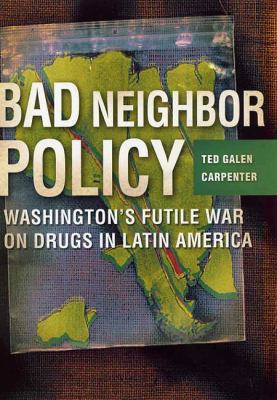 Bad neighbor policy : Washington's futile war on drugs in Latin America