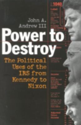 Power to destroy : the political uses of the IRS from Kennedy to Nixon