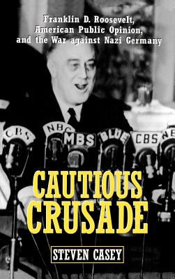 Cautious crusade : Franklin D. Roosevelt, American public opinion, and the war against Nazi Germany