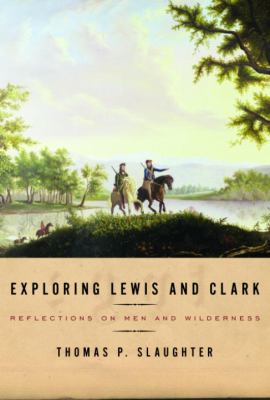 Exploring Lewis and Clark : reflections on men and wilderness