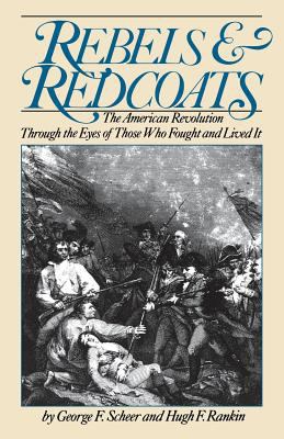 Rebels and redcoats : the American Revolution through the eyes of those who fought and lived it