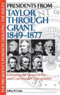 Presidents from Taylor through Grant, 1849-1877 : debating the issues in pro and con primary documents