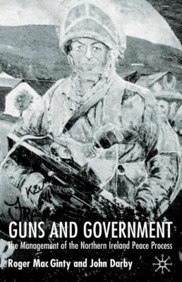 Guns and government : the management of the Northern Ireland peace process