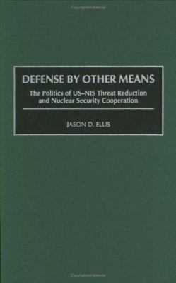 Defense by other means : the politics of US-NIS threat reduction and nuclear security cooperation