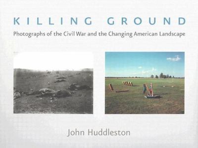 Killing ground : photographs of the Civil War and the changing American landscape