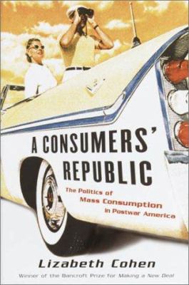A consumer's republic : the politics of mass consumption in postwar America