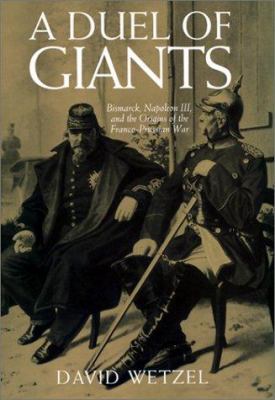 A duel of giants : Bismarck, Napoleon III, and the origins of the Franco-Prussian War