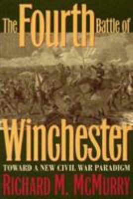 The Fourth Battle of Winchester : toward a new Civil War paradigm