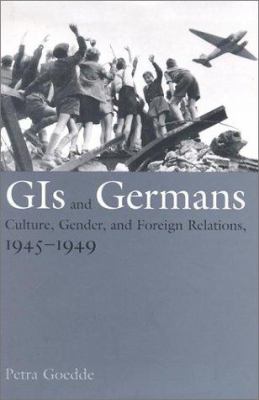 GIs and Germans : culture, gender, and foreign relations, 1945-1949