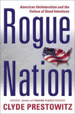 Rogue nation : American unilateralism and the failure of good intentions