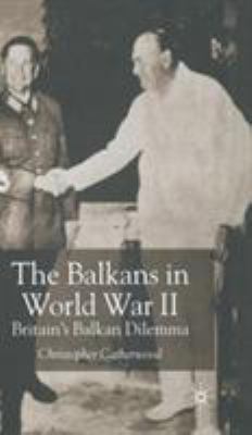 The Balkans in World War Two : Britain's Balkan dilemma