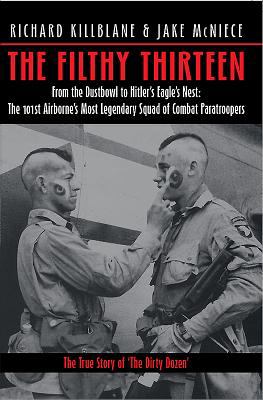 The Filthy Thirteen : from the Dustbowl to Hitler's Eagle's Nest : the 101st Airborne's most legendary squad of combat paratroopers