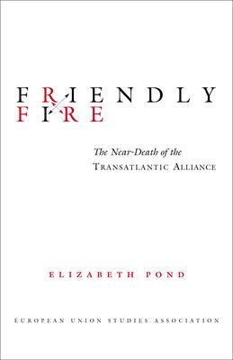 Friendly fire : the near-death of the transatlantic alliance