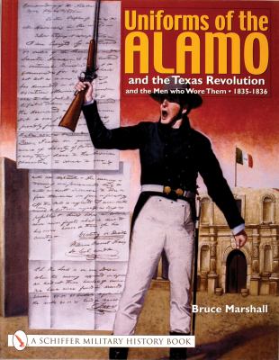 Uniforms of the Alamo and the Texas Revolution, and the men who wore them, 1835-1836