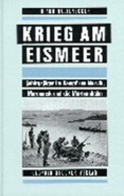 Krieg am Eismeer : Gebirgsjäger im Kampf um Narvik, Murmansk und die Murmanbahn