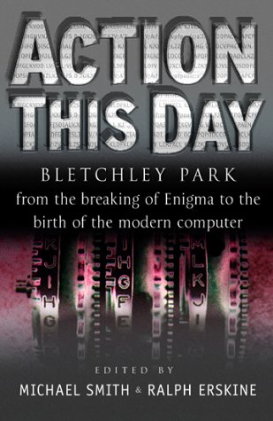 Action this day : Bletchley Park : from the breaking of Enigma to the birth of the modern computer