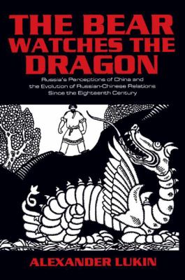 The bear watches the dragon : Russia's perceptions of China and the evolution of Russian-Chinese relations since the eighteenth century