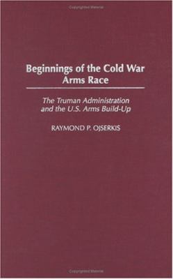 Beginnings of the Cold War arms race : the Truman administration and the U.S. arms build-up