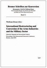 International restructuring and conversion of the arms industries and the military sector : industrial, regional, and sociocultural aspects : proceedings of the International Conversion Conference Bremen, April 2001