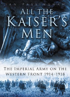 All the Kaiser's men : the life and death of the German Army on the Western Front, 1914-1918