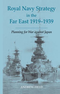 Royal Navy strategy in the Far East, 1919-1939 : preparing for war against Japan