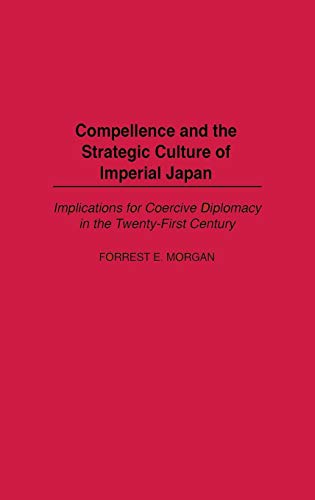 Compellence and the strategic culture of imperial Japan : implications for coercive diplomacy in the Twenty-first Century