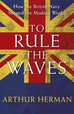 To rule the waves : how the British Navy shaped the modern world