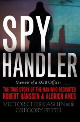 Spy handler : memoir of a KGB officer : the true story of the man who recruited Robert Hanssen and Aldrich Ames