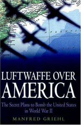 Luftwaffe over America : the secret plans to bomb the United States in World War II