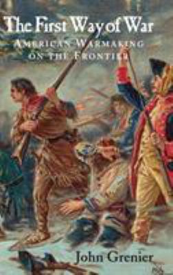 The first way of war : American war making on the frontier, 1607-1814
