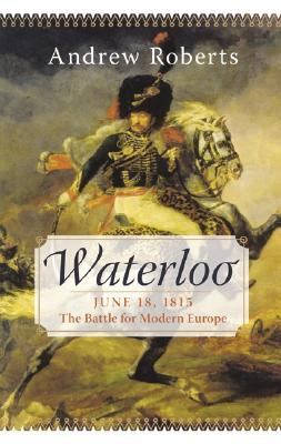 Waterloo, June 18, 1815 : the battle for modern Europe