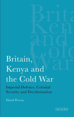 Britain, Kenya and the Cold War : imperial defence, colonial security, and decolonisation