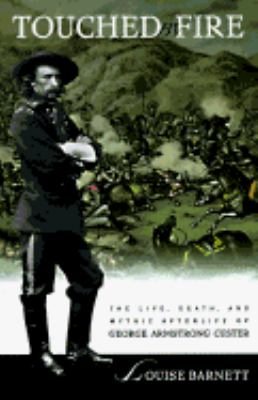 Touched by fire : the life, death, and mythic afterlife of George Armstrong Custer