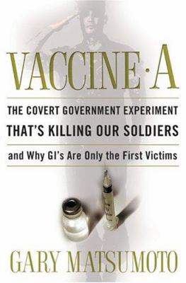 Vaccine A : the covert government experiment that's killing our soldiers, and why GI's are only the first victims