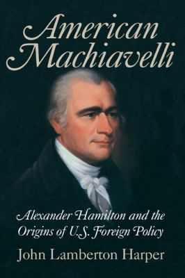 American Machiavelli : Alexander Hamilton and the origins of U.S. foreign policy