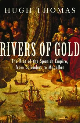 Rivers of gold : the rise of the Spanish Empire, from Columbus to Magellan