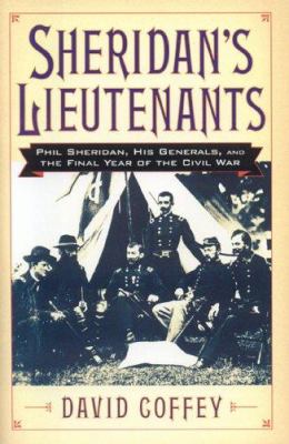 Sheridan's lieutenants : Phil Sheridan, his generals, and the final year of the Civil War