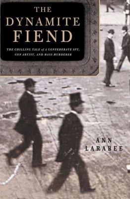 The dynamite fiend : the chilling tale of a Confederate spy, con artist, and mass murderer