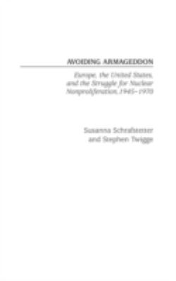 Avoiding Armageddon : Europe, the United States, and the struggle for nuclear nonproliferation, 1945-1970