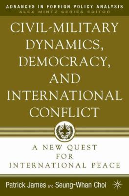 Civil-military dynamics, democracy, and international conflict : a new quest for international peace