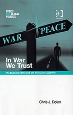 In war we trust : the Bush doctrine and the pursuit of just war