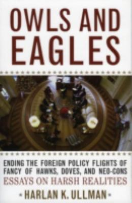 Owls and eagles : ending the foreign policy flights of fancy of hawks, doves, and neo-cons