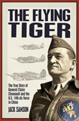 The Flying Tiger : the true story of General Claire Chennault and the U.S. 14th Air Force in China